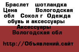 Браслет - шотландка › Цена ­ 200 - Вологодская обл., Сокол г. Одежда, обувь и аксессуары » Аксессуары   . Вологодская обл.